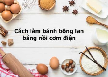 Cách làm bánh bông lan bằng nồi cơm điện - nguyên liệu quan trọng nhất
