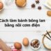 Cách làm bánh bông lan bằng nồi cơm điện - nguyên liệu quan trọng nhất