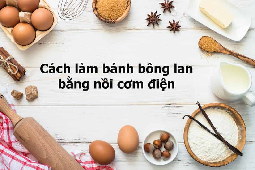 Cách làm bánh bông lan bằng nồi cơm điện - nguyên liệu quan trọng nhất